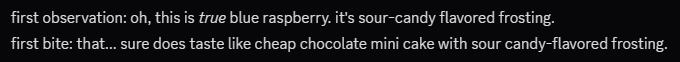 Screenshot of Discord messages: first observation: oh, this is true blue raspberry. it's sour-candy flavored frosting. :100: Click to react :sparkling_heart: Click to react :people_hugging: Click to react Add Reaction Edit Forward More [10:03 PM]Sunday, May 03, 2026 10:03 PM first bite: that... sure does taste like cheap chocolate mini cake with sour candy-flavored frosting.