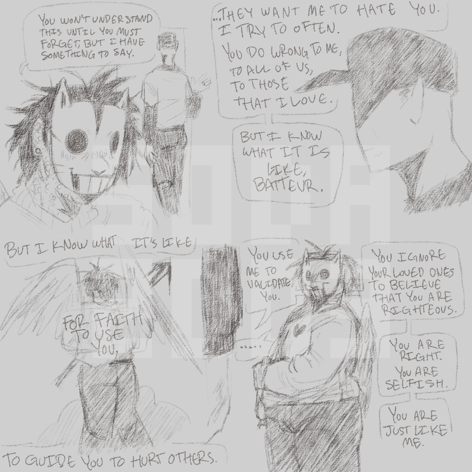 fanart for the game off. it is an uncoloured sketch comic. in the first panel, zachary addresses batter as they walk away from him. zachary says, you won't understand this until you have to forget, but i have something to say. the second panel shows only batter's dull face, as zachary continues talking. he says, they want me to hate you. i try often. you do wrong to me, to all of us, to those that i love. but i know what it is like, batteur. the third panel shows a memory of zachary facing away from the viewer. he is holding a sword. wings sprout from his back. he continues talking, saying, but i know what it's like for faith to use you, to guide you to hurt others. the fourth panel shows batter turning around to face zachary. batter says, you use me to validate you. you ignore your loved ones to believe that you are righteous. you are right. you are selfish. you are just like me. the comic ends.
