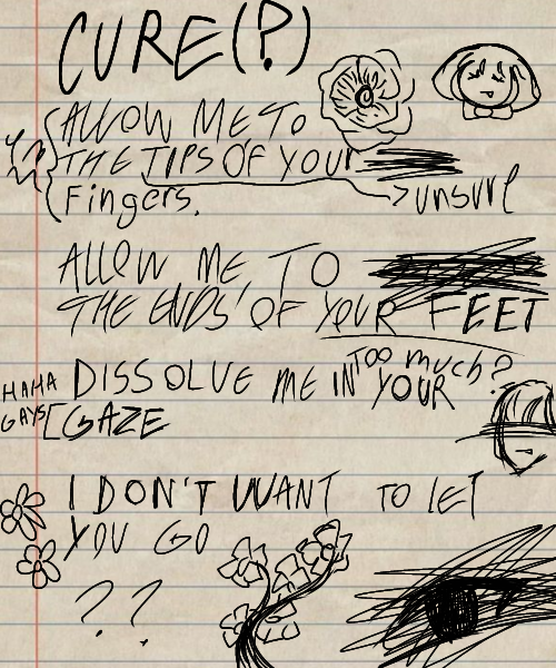 notebook page with the first couple lyrics of 'Cure' messily scribbled on it. There are several small doodles of flowers and random things around what's written, as well as small notes about the lyrics themselves. On the bottom right corner, there's a sketch of a black eye, completely scribbled over.