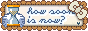 howsoonisnow